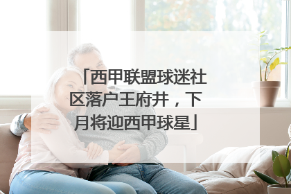 西甲联盟球迷社区落户王府井，下月将迎西甲球星