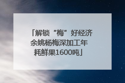 解锁“梅”好经济 余姚杨梅深加工年耗鲜果1600吨
