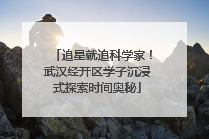 追星就追科学家！武汉经开区学子沉浸式探索时间奥秘