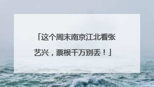 这个周末南京江北看张艺兴，票根千万别丢！