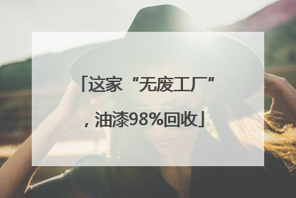 这家“无废工厂”，油漆98%回收