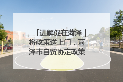 进解促在菏泽｜将政策送上门，菏泽市自贸协定政策专题宣讲会召开