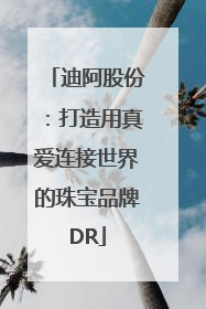 迪阿股份：打造用真爱连接世界的珠宝品牌DR