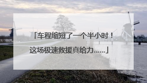 车程缩短了一个半小时！这场极速救援真给力……