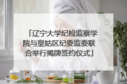 辽宁大学纪检监察学院与皇姑区纪委监委联合举行揭牌签约仪式