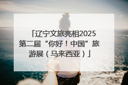 辽宁文旅亮相2025第二届“你好！中国”旅游展（马来西亚）