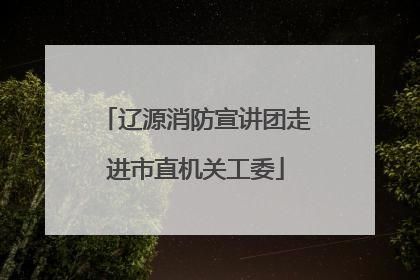 辽源消防宣讲团走进市直机关工委