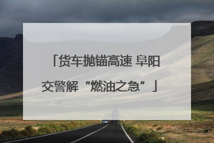 货车抛锚高速 阜阳交警解“燃油之急”