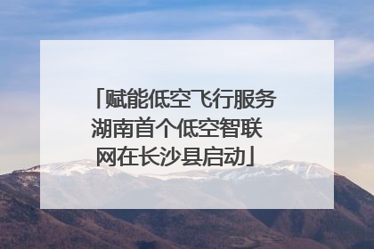 赋能低空飞行服务 湖南首个低空智联网在长沙县启动