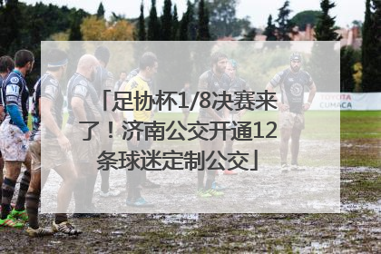 足协杯1/8决赛来了！济南公交开通12条球迷定制公交
