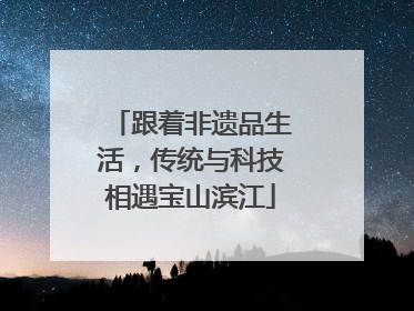 跟着非遗品生活，传统与科技相遇宝山滨江