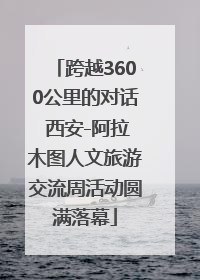 跨越3600公里的对话 西安-阿拉木图人文旅游交流周活动圆满落幕