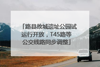 路县故城遗址公园试运行开放，T45路等公交线路同步调整