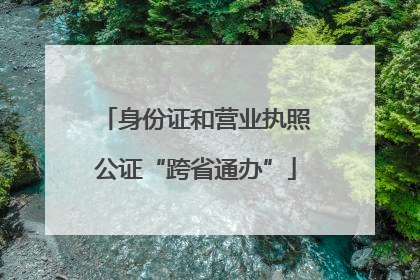 身份证和营业执照公证“跨省通办”