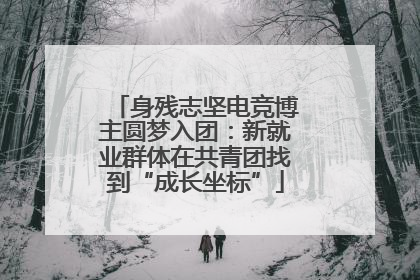 身残志坚电竞博主圆梦入团：新就业群体在共青团找到“成长坐标”