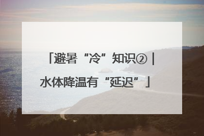 避暑“冷”知识②｜水体降温有“延迟”