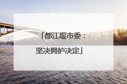 都江堰市委：坚决拥护决定