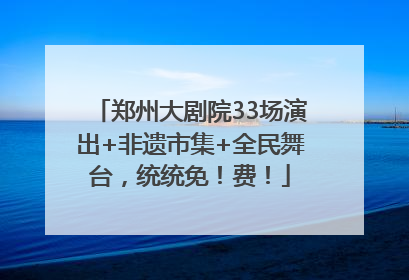 郑州大剧院33场演出+非遗市集+全民舞台，统统免！费！