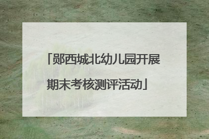 郧西城北幼儿园开展期末考核测评活动