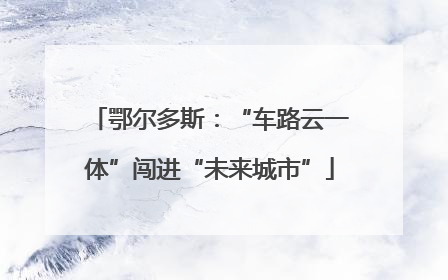 鄂尔多斯：“车路云一体”闯进“未来城市”
