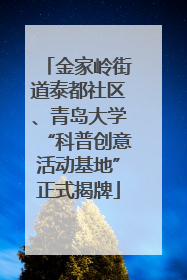 金家岭街道泰都社区、青岛大学“科普创意活动基地”正式揭牌