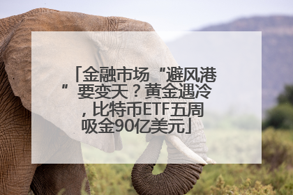 金融市场“避风港”要变天？黄金遇冷，比特币ETF五周吸金90亿美元