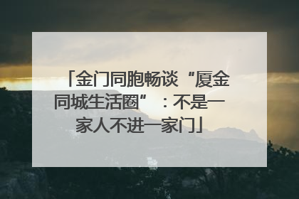 金门同胞畅谈“厦金同城生活圈”：不是一家人不进一家门