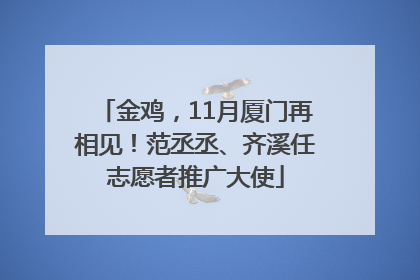 金鸡，11月厦门再相见！范丞丞、齐溪任志愿者推广大使