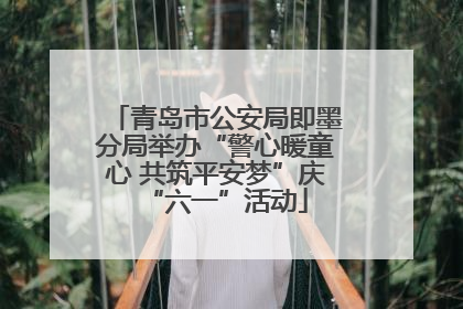 青岛市公安局即墨分局举办“警心暖童心 共筑平安梦”庆“六一”活动