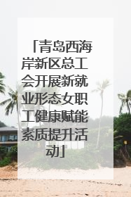 青岛西海岸新区总工会开展新就业形态女职工健康赋能素质提升活动