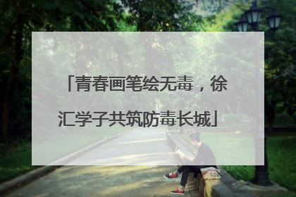 青春画笔绘无毒，徐汇学子共筑防毒长城