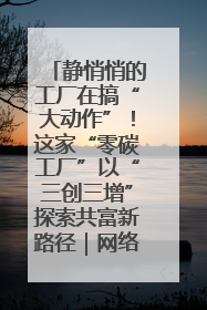 静悄悄的工厂在搞“大动作”！这家“零碳工厂”以“三创三增”探索共富新路径｜网络名人四川行