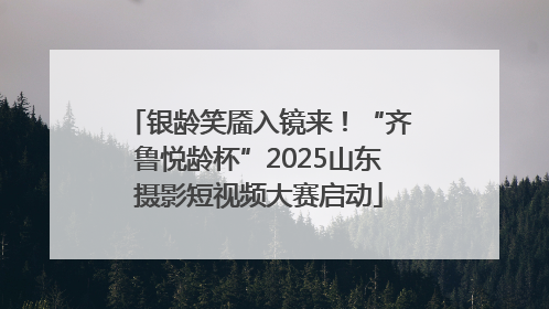 银龄笑靥入镜来！“齐鲁悦龄杯”2025山东摄影短视频大赛启动