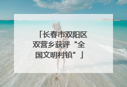 长春市双阳区双营乡获评“全国文明村镇”