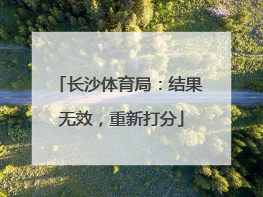 长沙体育局：结果无效，重新打分