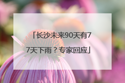 长沙未来90天有77天下雨？专家回应