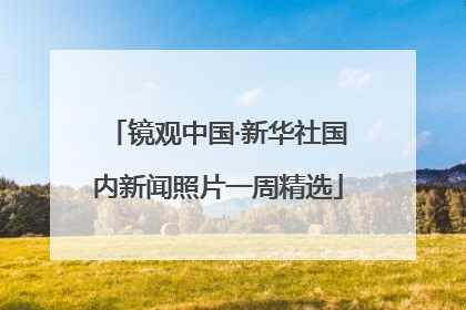 镜观中国·新华社国内新闻照片一周精选