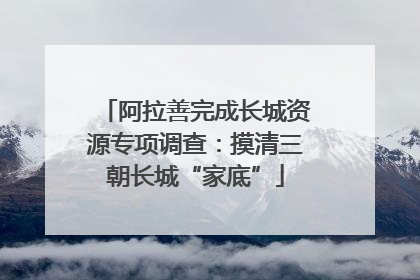 阿拉善完成长城资源专项调查：摸清三朝长城“家底”
