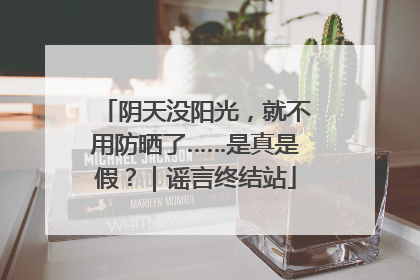 阴天没阳光，就不用防晒了……是真是假？｜谣言终结站