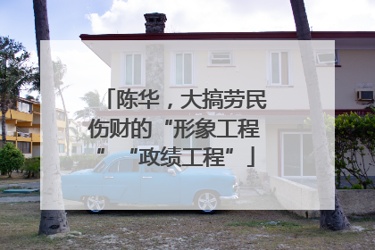 陈华，大搞劳民伤财的“形象工程”“政绩工程”