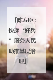 陈寿臣：快递“好兵”服务人民助推基层治理