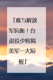 难与解放军抗衡！台退役少将揭美军一大短板