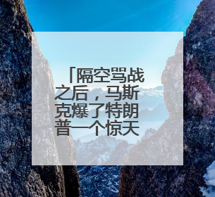 隔空骂战之后，马斯克爆了特朗普一个惊天大瓜