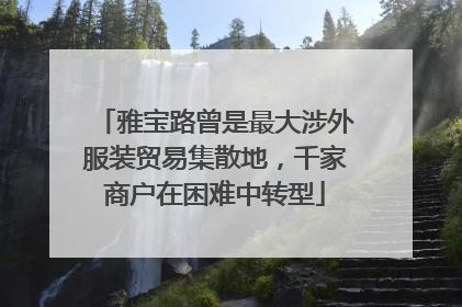 雅宝路曾是最大涉外服装贸易集散地，千家商户在困难中转型