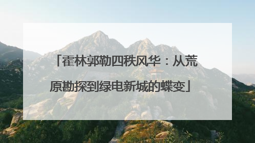 霍林郭勒四秩风华：从荒原勘探到绿电新城的蝶变
