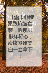 露卡菲娅紧致抗皱套装：解锁肌肤年轻态，淡纹紧致美白一套拿下