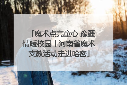 魔术点亮童心 豫疆情暖校园丨河南省魔术支教活动走进哈密