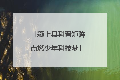 颍上县科普矩阵点燃少年科技梦
