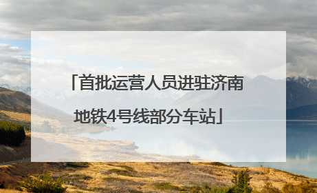 首批运营人员进驻济南地铁4号线部分车站