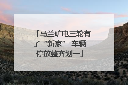马兰矿电三轮有了“新家” 车辆停放整齐划一